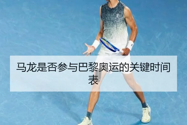 马龙是否参与巴黎奥运的关键时间表